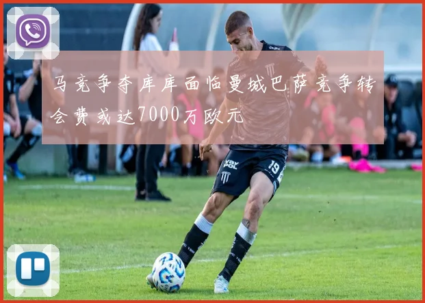 马竞争夺库库面临曼城巴萨竞争转会费或达7000万欧元