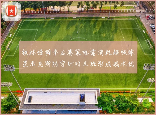 铁林强调季后赛策略需消耗超级球星尼克斯防守针对文班形成战术优势