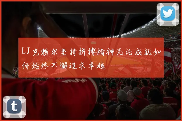 LJ克赖尔坚持拼搏精神无论成就如何始终不懈追求卓越