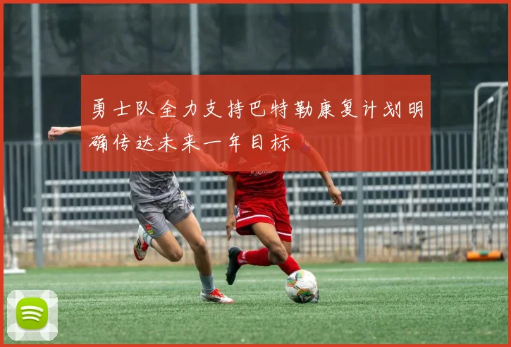 勇士队全力支持巴特勒康复计划明确传达未来一年目标
