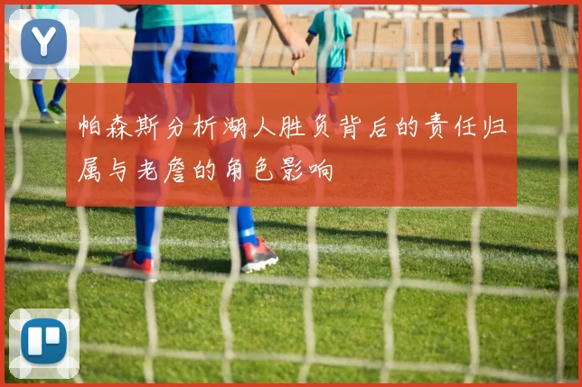 帕森斯分析湖人胜负背后的责任归属与老詹的角色影响