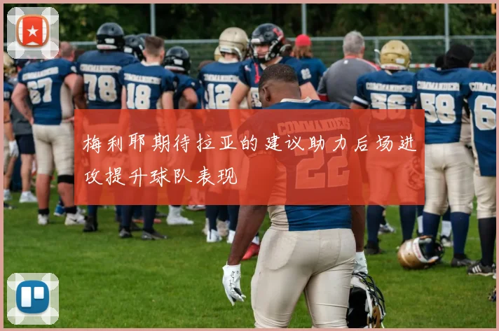 梅利耶期待拉亚的建议助力后场进攻提升球队表现