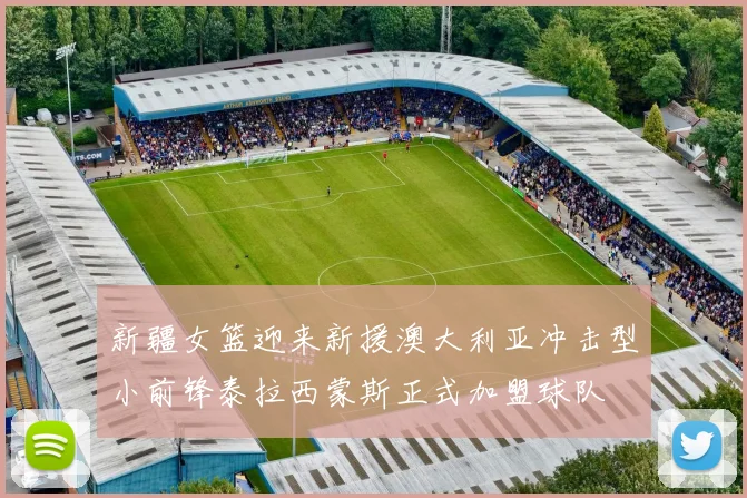 新疆女篮迎来新援澳大利亚冲击型小前锋泰拉西蒙斯正式加盟球队