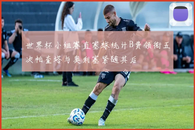 世界杯小组赛直塞球统计B费领衔五次帕奎塔与奥利塞紧随其后