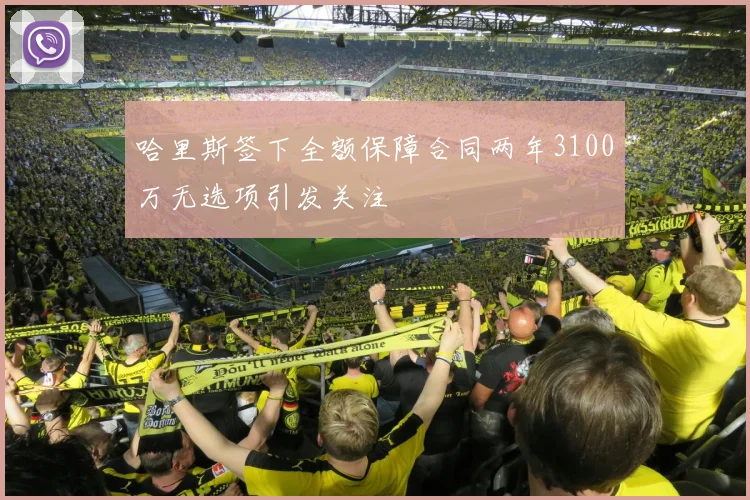 哈里斯签下全额保障合同两年3100万无选项引发关注