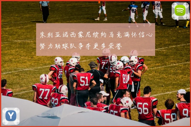 朱利亚诺西蒙尼续约马竞满怀信心努力助球队争夺更多荣誉
