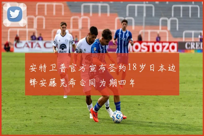 安特卫普官方宣布签约18岁日本边锋安藤晃希合同为期四年