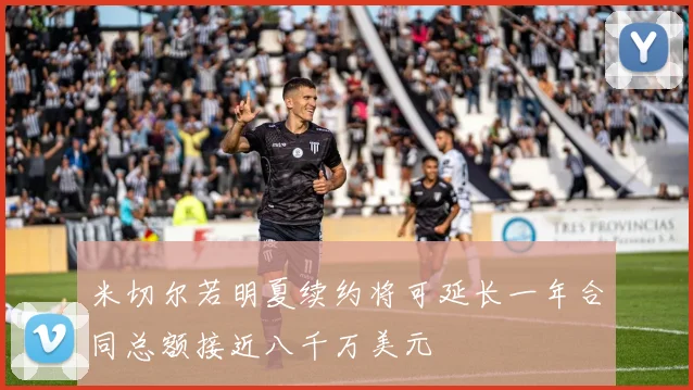 米切尔若明夏续约将可延长一年合同总额接近八千万美元