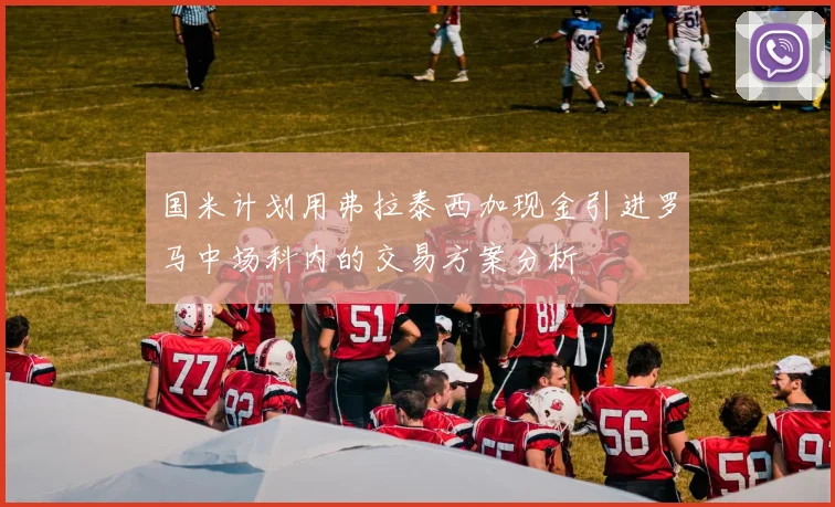 国米计划用弗拉泰西加现金引进罗马中场科内的交易方案分析