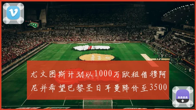 尤文图斯计划以1000万欧租借穆阿尼并希望巴黎圣日耳曼降价至3500万