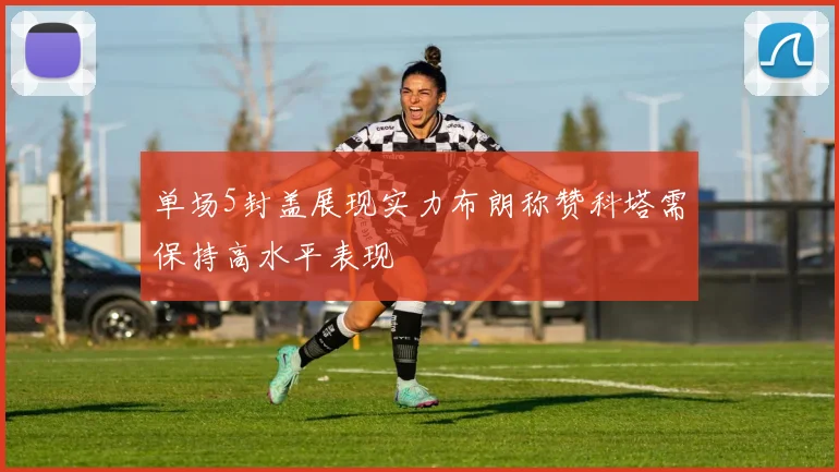 单场5封盖展现实力布朗称赞科塔需保持高水平表现