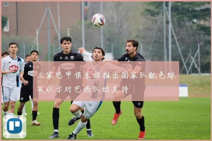 三家巴甲俱乐部推出国家队配色球衣以示对巴西队的支持